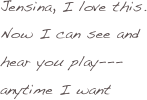 Jensina, I love this. Now I can see and hear you play---anytime I want